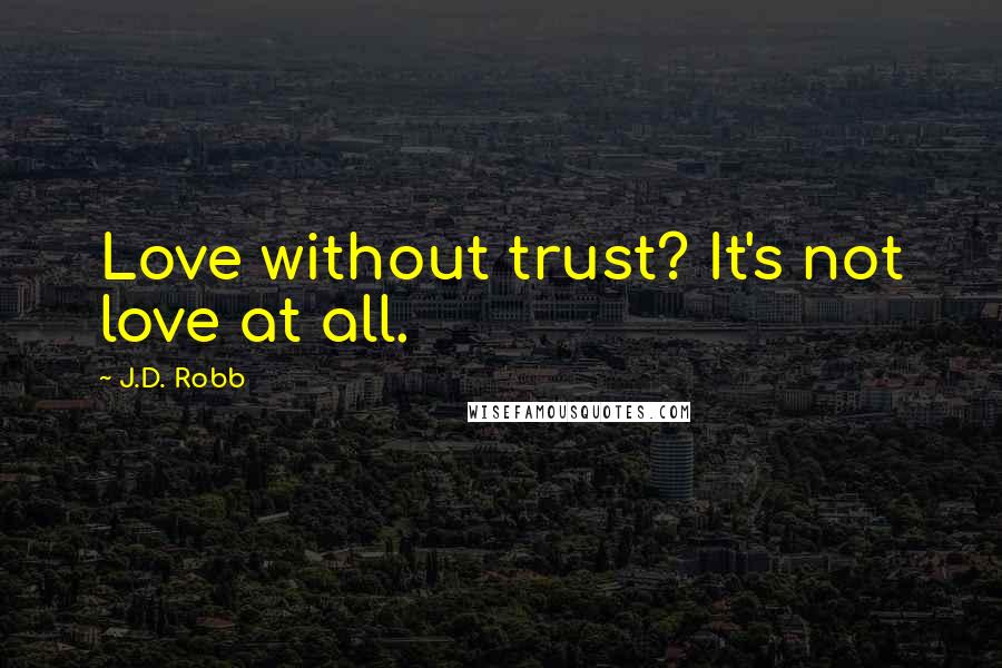 J.D. Robb Quotes: Love without trust? It's not love at all.