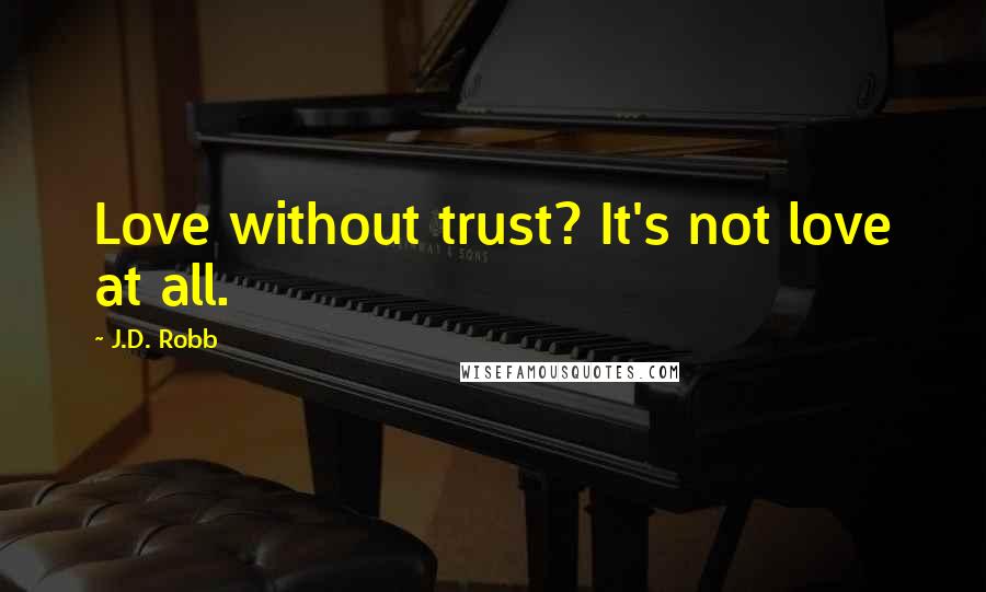 J.D. Robb Quotes: Love without trust? It's not love at all.