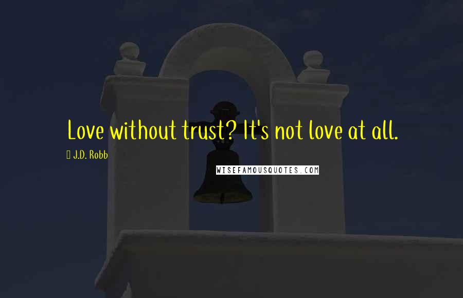 J.D. Robb Quotes: Love without trust? It's not love at all.