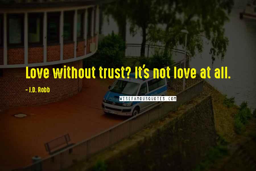 J.D. Robb Quotes: Love without trust? It's not love at all.