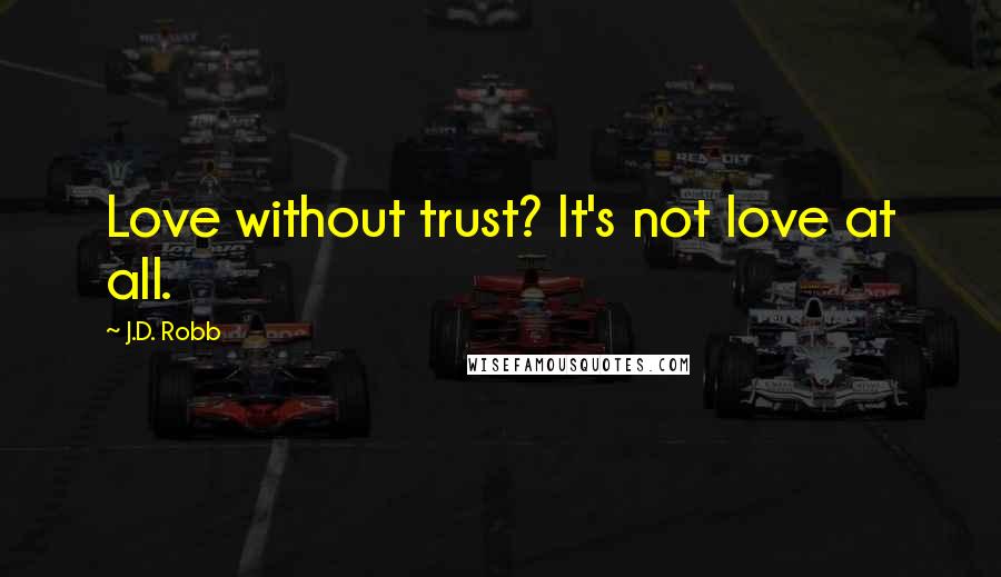 J.D. Robb Quotes: Love without trust? It's not love at all.