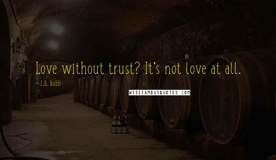 J.D. Robb Quotes: Love without trust? It's not love at all.