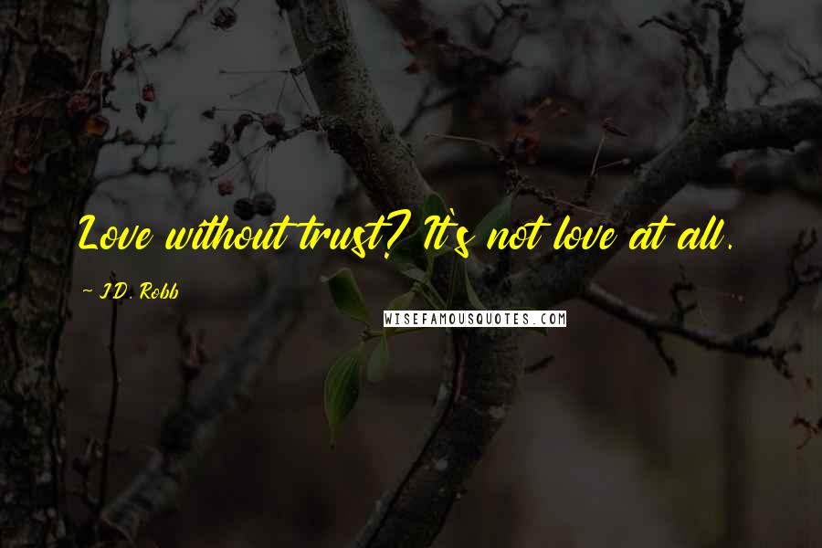 J.D. Robb Quotes: Love without trust? It's not love at all.