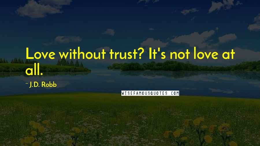 J.D. Robb Quotes: Love without trust? It's not love at all.