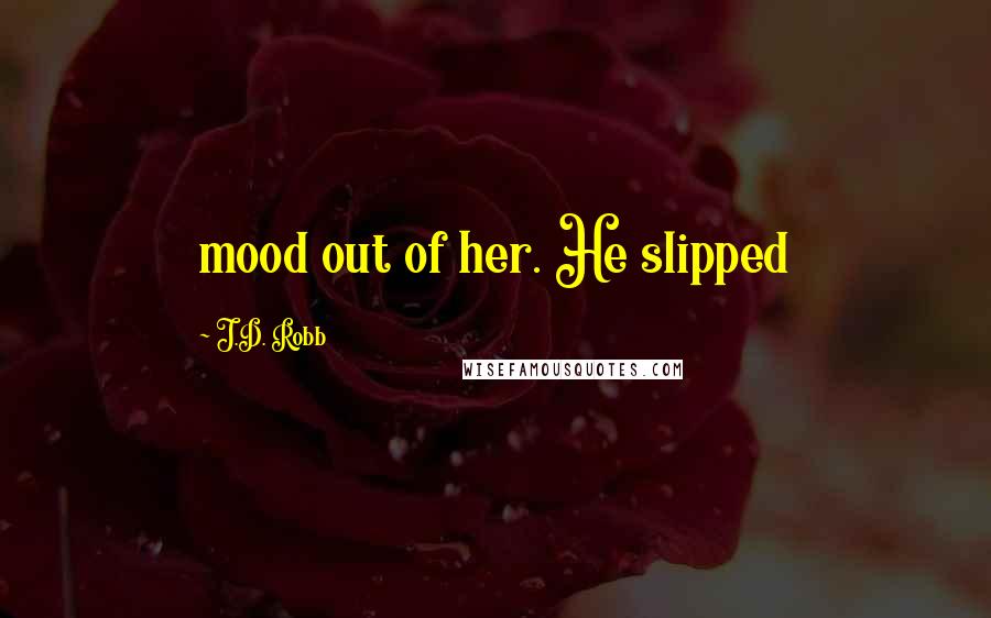 J.D. Robb Quotes: mood out of her. He slipped