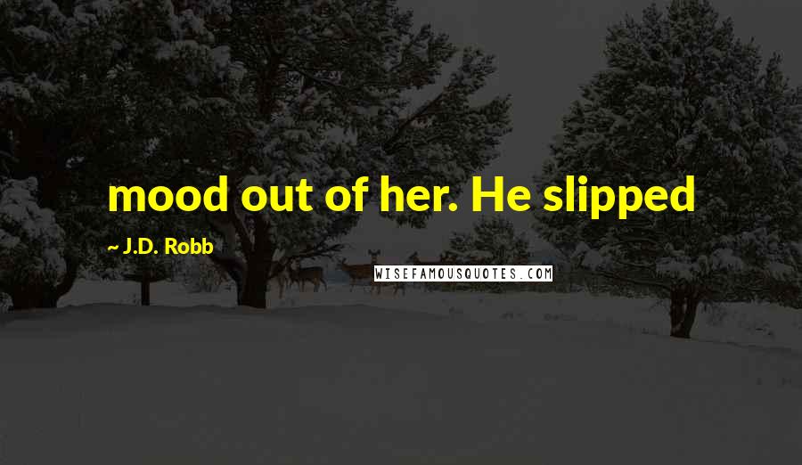 J.D. Robb Quotes: mood out of her. He slipped