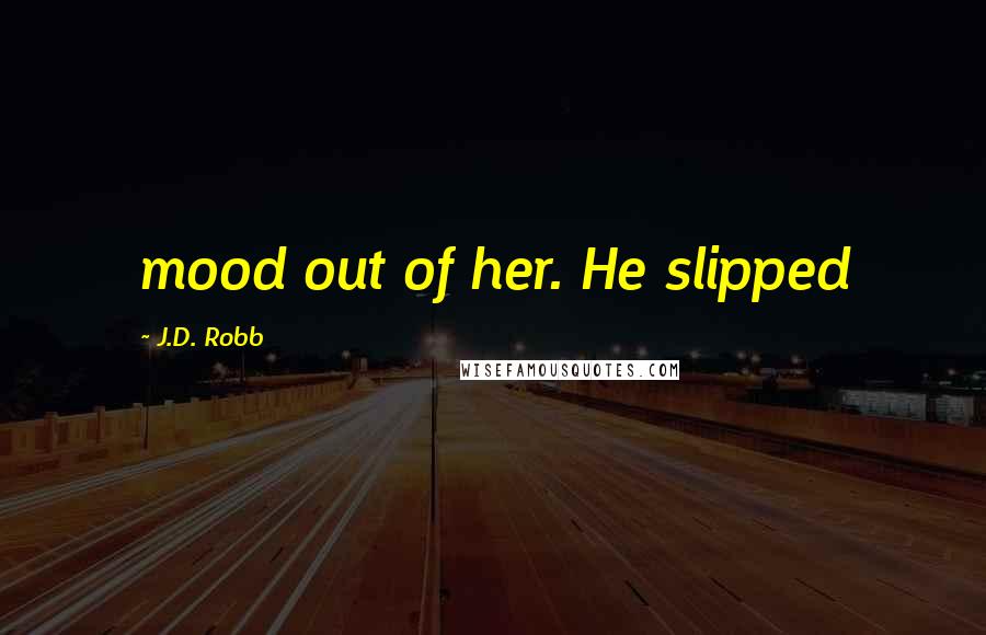 J.D. Robb Quotes: mood out of her. He slipped