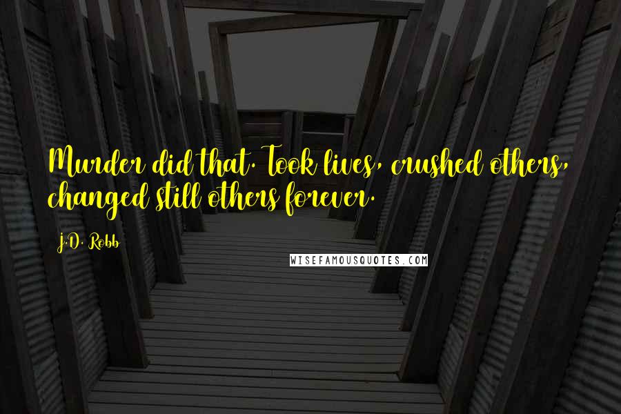 J.D. Robb Quotes: Murder did that. Took lives, crushed others, changed still others forever.