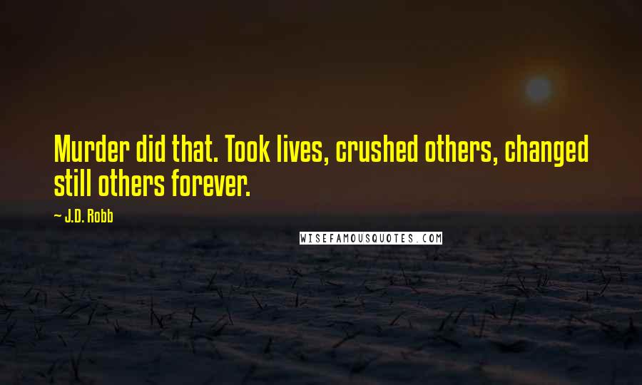 J.D. Robb Quotes: Murder did that. Took lives, crushed others, changed still others forever.