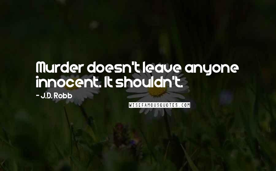 J.D. Robb Quotes: Murder doesn't leave anyone innocent. It shouldn't.