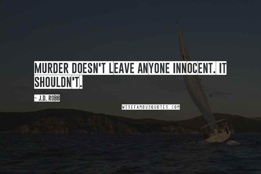 J.D. Robb Quotes: Murder doesn't leave anyone innocent. It shouldn't.