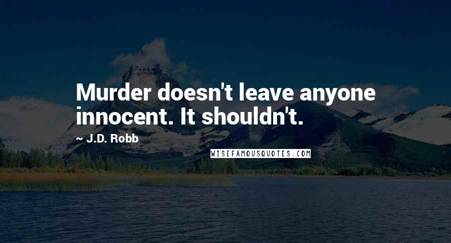 J.D. Robb Quotes: Murder doesn't leave anyone innocent. It shouldn't.