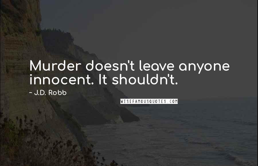 J.D. Robb Quotes: Murder doesn't leave anyone innocent. It shouldn't.