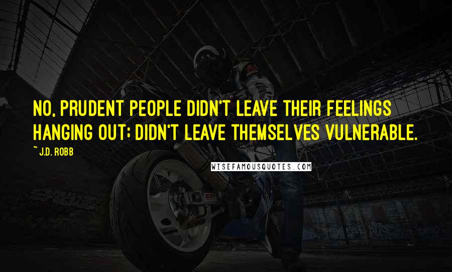 J.D. Robb Quotes: No, prudent people didn't leave their feelings hanging out; didn't leave themselves vulnerable.