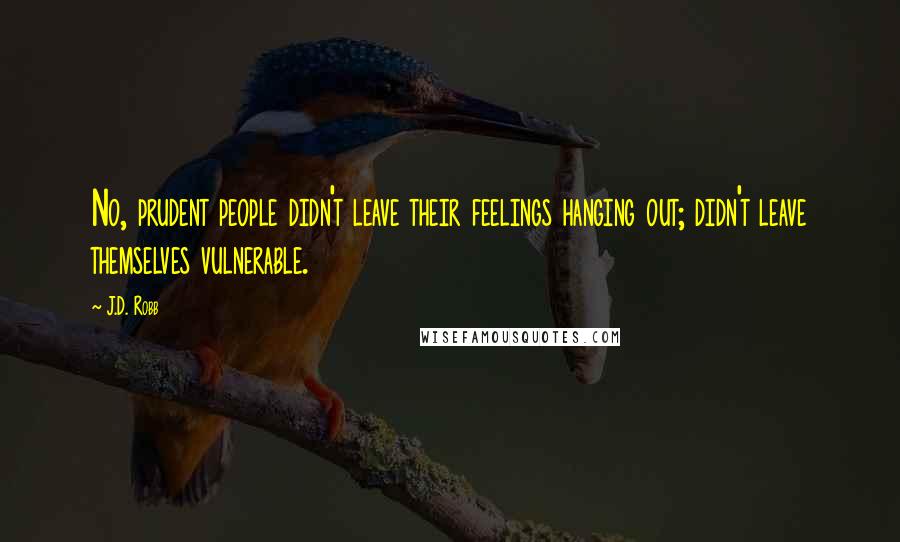 J.D. Robb Quotes: No, prudent people didn't leave their feelings hanging out; didn't leave themselves vulnerable.