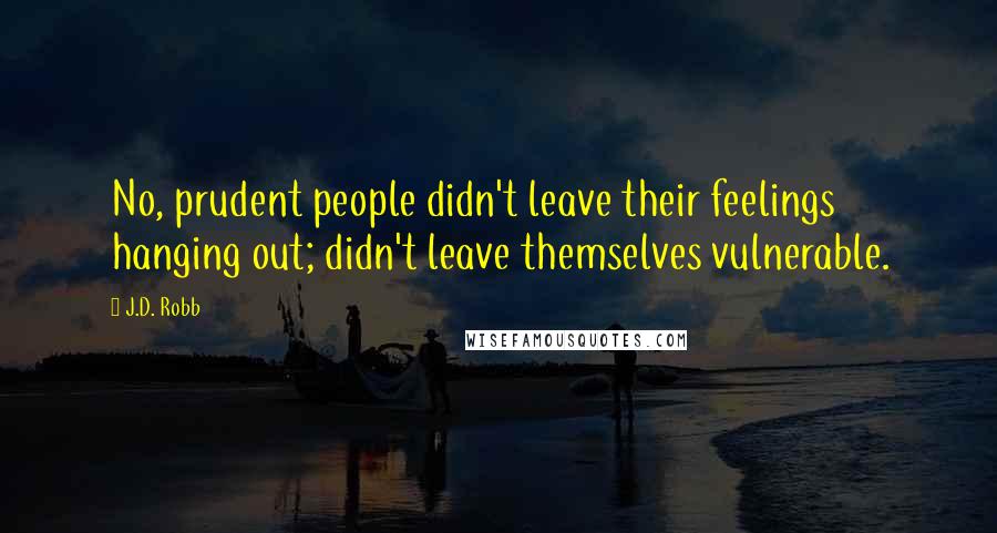 J.D. Robb Quotes: No, prudent people didn't leave their feelings hanging out; didn't leave themselves vulnerable.