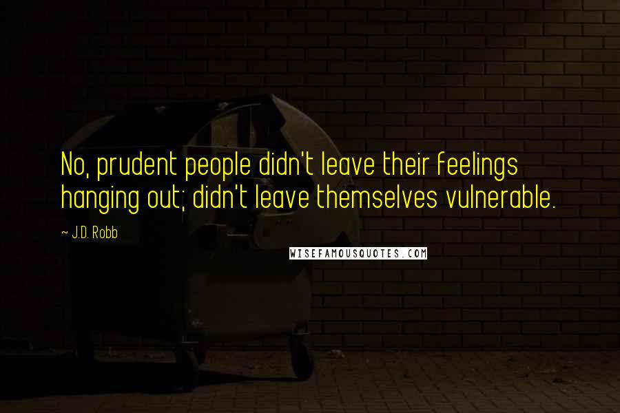 J.D. Robb Quotes: No, prudent people didn't leave their feelings hanging out; didn't leave themselves vulnerable.