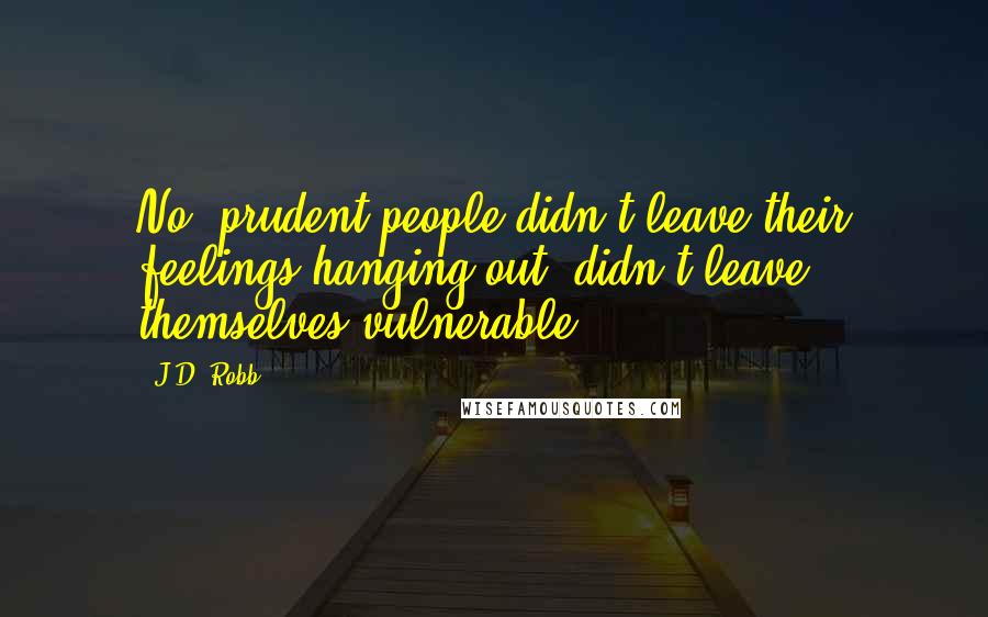 J.D. Robb Quotes: No, prudent people didn't leave their feelings hanging out; didn't leave themselves vulnerable.