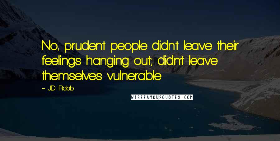 J.D. Robb Quotes: No, prudent people didn't leave their feelings hanging out; didn't leave themselves vulnerable.