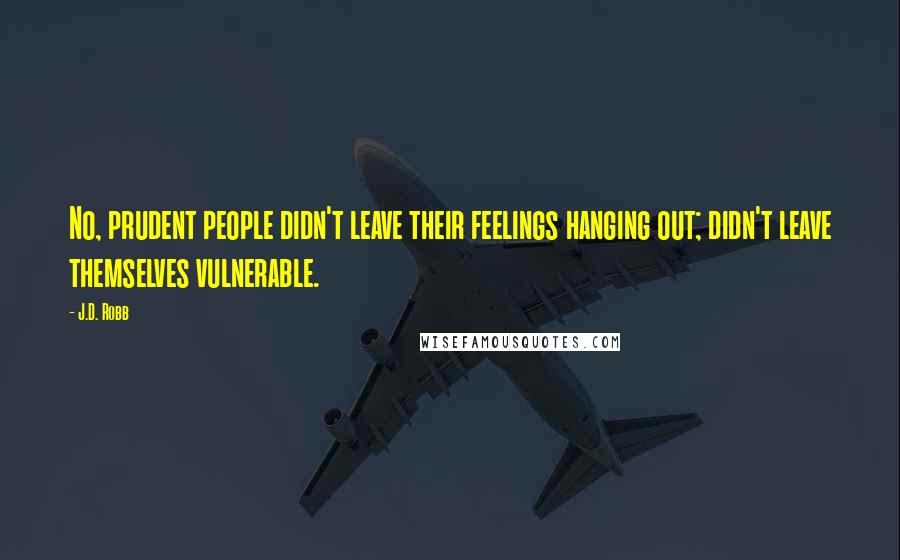 J.D. Robb Quotes: No, prudent people didn't leave their feelings hanging out; didn't leave themselves vulnerable.