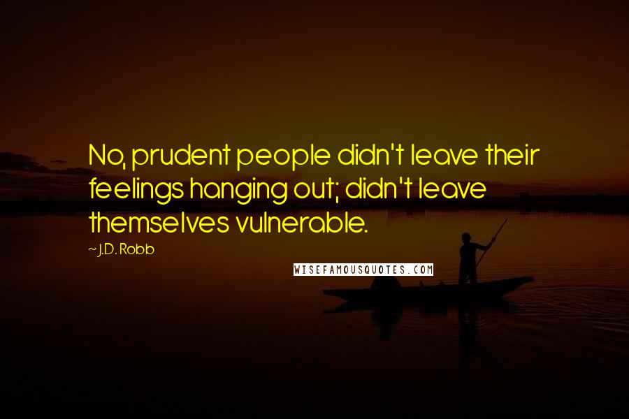 J.D. Robb Quotes: No, prudent people didn't leave their feelings hanging out; didn't leave themselves vulnerable.