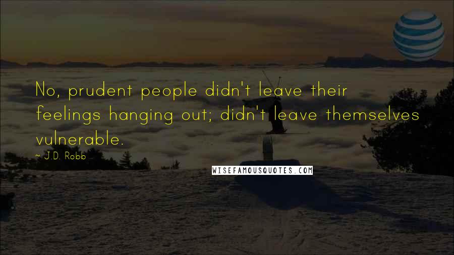 J.D. Robb Quotes: No, prudent people didn't leave their feelings hanging out; didn't leave themselves vulnerable.