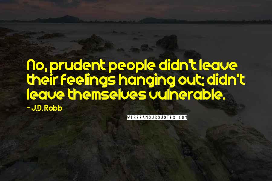 J.D. Robb Quotes: No, prudent people didn't leave their feelings hanging out; didn't leave themselves vulnerable.