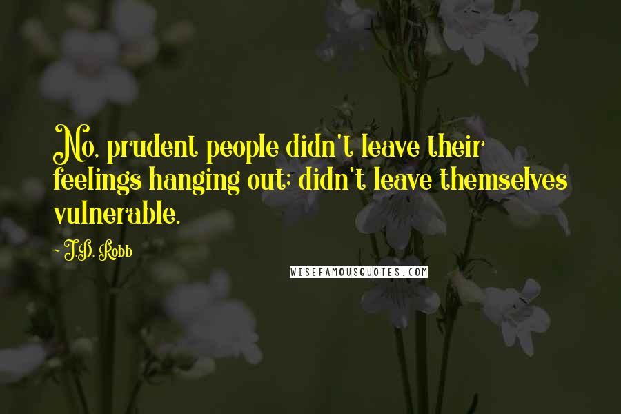 J.D. Robb Quotes: No, prudent people didn't leave their feelings hanging out; didn't leave themselves vulnerable.