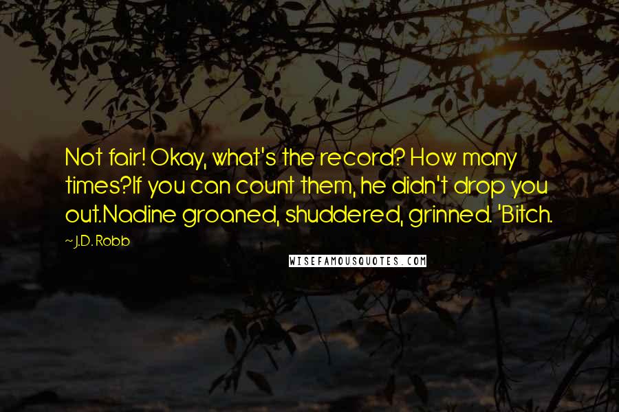 J.D. Robb Quotes: Not fair! Okay, what's the record? How many times?If you can count them, he didn't drop you out.Nadine groaned, shuddered, grinned. 'Bitch.