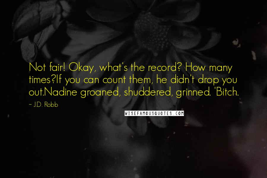 J.D. Robb Quotes: Not fair! Okay, what's the record? How many times?If you can count them, he didn't drop you out.Nadine groaned, shuddered, grinned. 'Bitch.