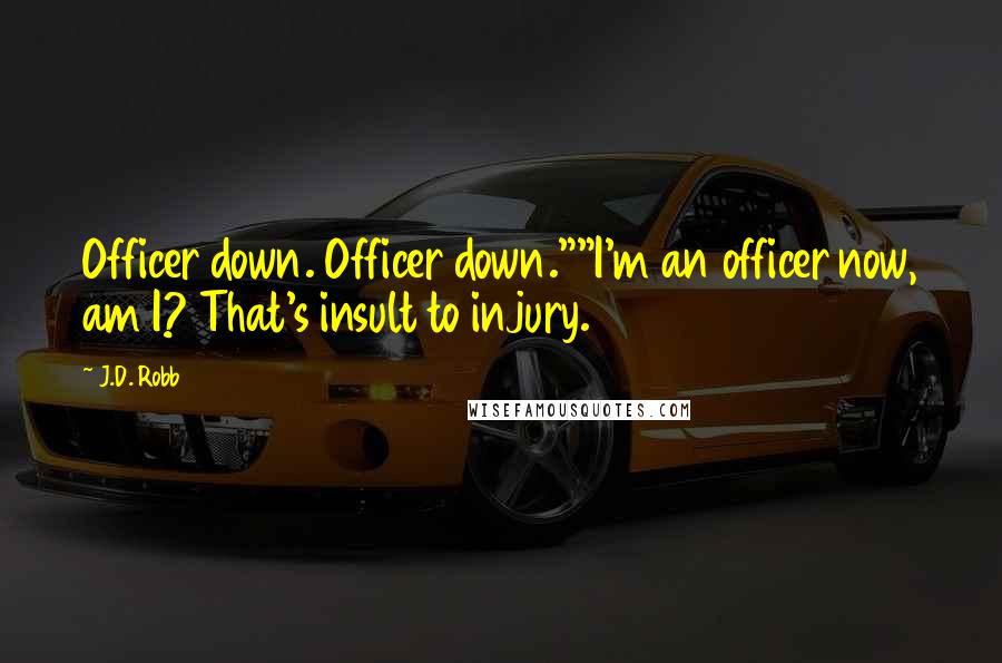 J.D. Robb Quotes: Officer down. Officer down.""I'm an officer now, am I? That's insult to injury.