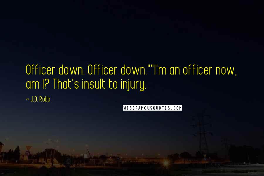J.D. Robb Quotes: Officer down. Officer down.""I'm an officer now, am I? That's insult to injury.