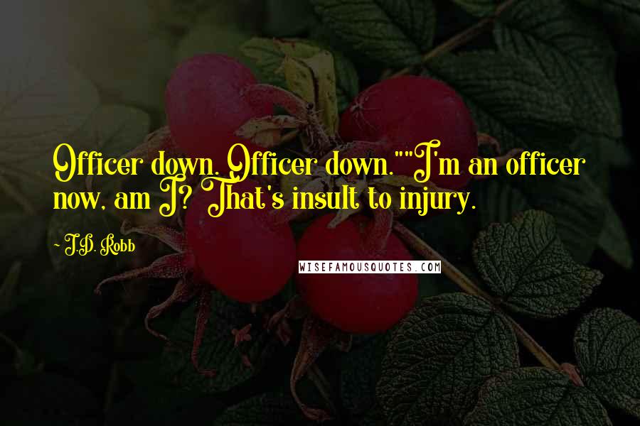 J.D. Robb Quotes: Officer down. Officer down.""I'm an officer now, am I? That's insult to injury.