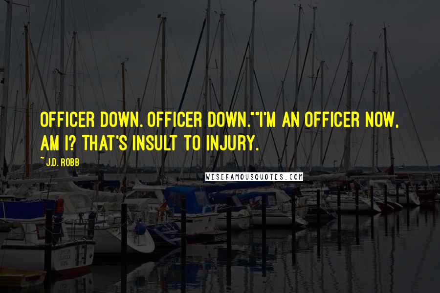 J.D. Robb Quotes: Officer down. Officer down.""I'm an officer now, am I? That's insult to injury.