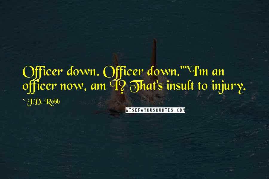 J.D. Robb Quotes: Officer down. Officer down.""I'm an officer now, am I? That's insult to injury.