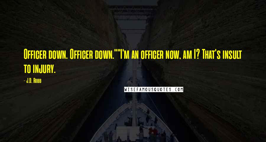 J.D. Robb Quotes: Officer down. Officer down.""I'm an officer now, am I? That's insult to injury.