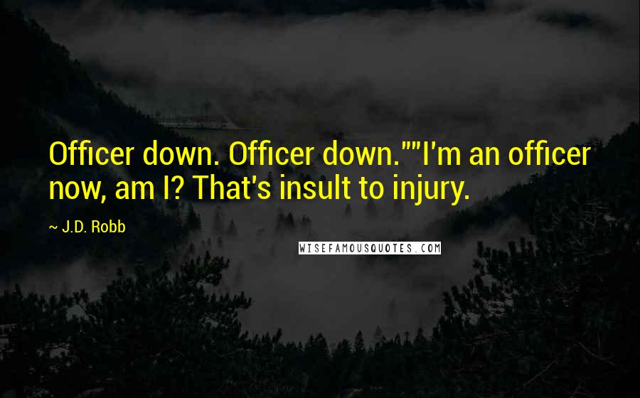 J.D. Robb Quotes: Officer down. Officer down.""I'm an officer now, am I? That's insult to injury.