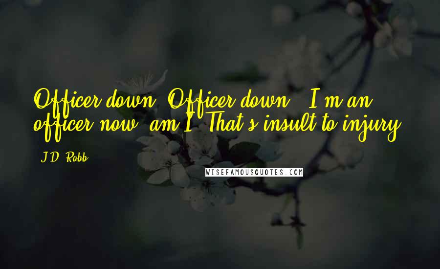 J.D. Robb Quotes: Officer down. Officer down.""I'm an officer now, am I? That's insult to injury.