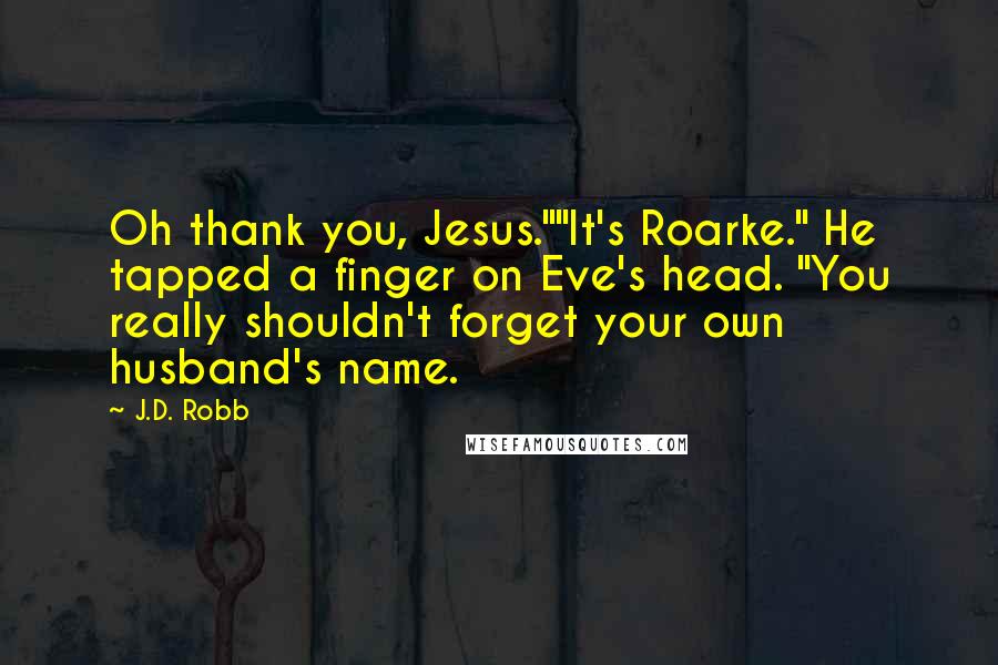 J.D. Robb Quotes: Oh thank you, Jesus.""It's Roarke." He tapped a finger on Eve's head. "You really shouldn't forget your own husband's name.