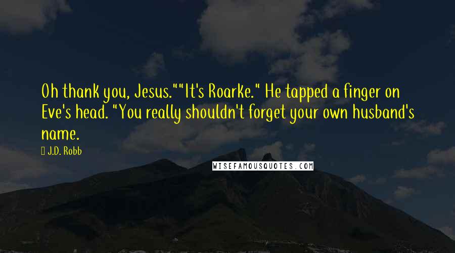 J.D. Robb Quotes: Oh thank you, Jesus.""It's Roarke." He tapped a finger on Eve's head. "You really shouldn't forget your own husband's name.