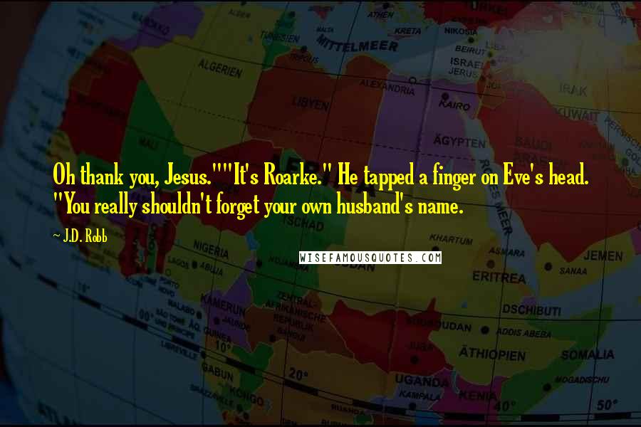 J.D. Robb Quotes: Oh thank you, Jesus.""It's Roarke." He tapped a finger on Eve's head. "You really shouldn't forget your own husband's name.