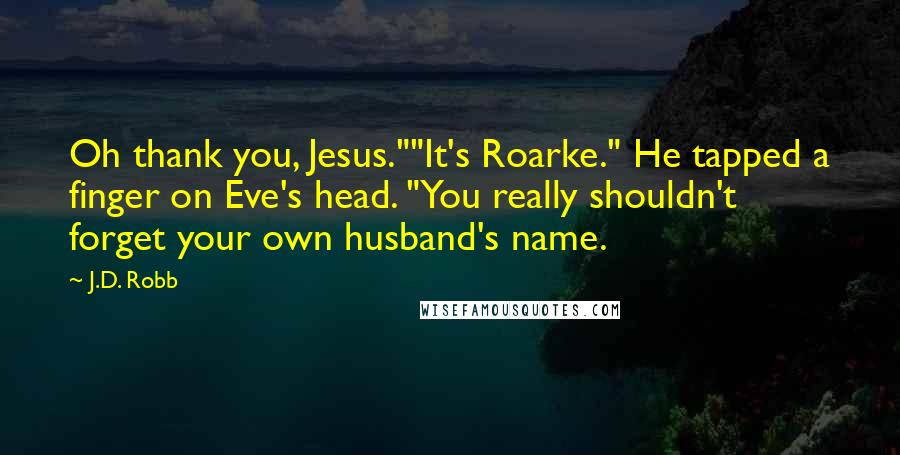 J.D. Robb Quotes: Oh thank you, Jesus.""It's Roarke." He tapped a finger on Eve's head. "You really shouldn't forget your own husband's name.