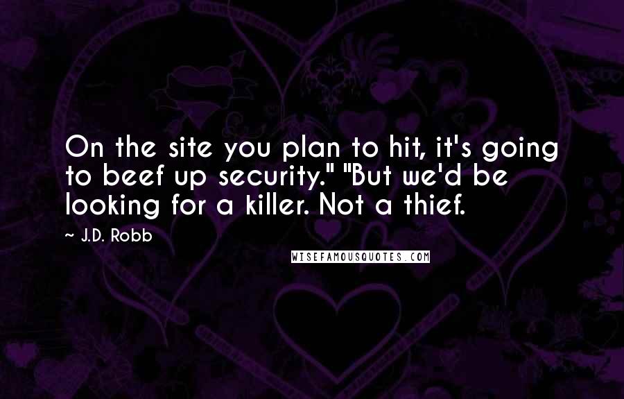 J.D. Robb Quotes: On the site you plan to hit, it's going to beef up security." "But we'd be looking for a killer. Not a thief.