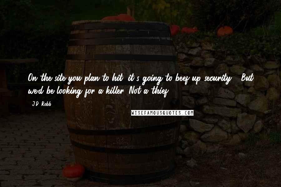 J.D. Robb Quotes: On the site you plan to hit, it's going to beef up security." "But we'd be looking for a killer. Not a thief.