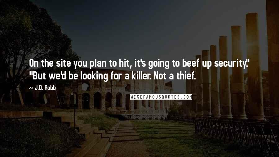 J.D. Robb Quotes: On the site you plan to hit, it's going to beef up security." "But we'd be looking for a killer. Not a thief.