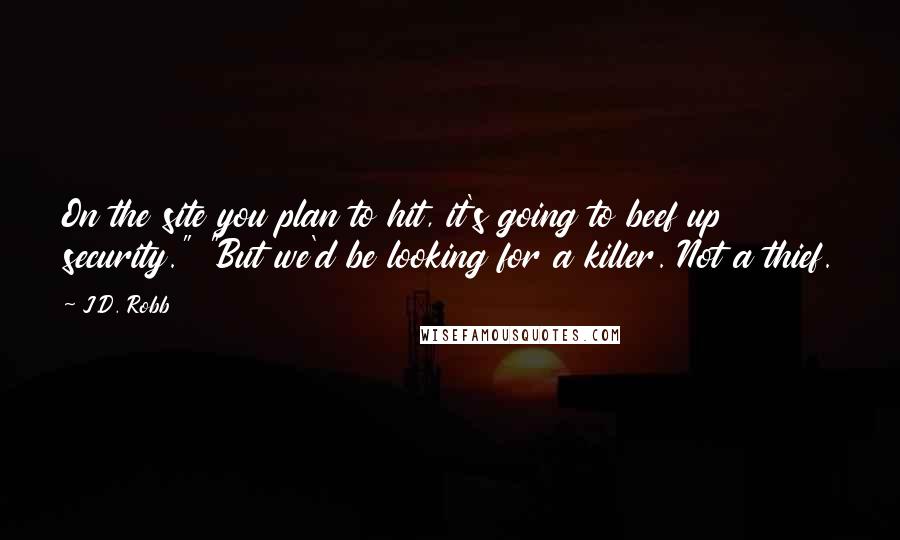 J.D. Robb Quotes: On the site you plan to hit, it's going to beef up security." "But we'd be looking for a killer. Not a thief.