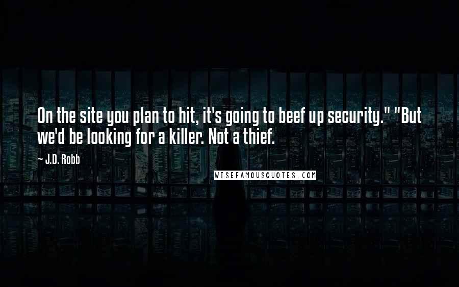 J.D. Robb Quotes: On the site you plan to hit, it's going to beef up security." "But we'd be looking for a killer. Not a thief.