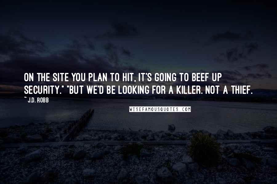 J.D. Robb Quotes: On the site you plan to hit, it's going to beef up security." "But we'd be looking for a killer. Not a thief.