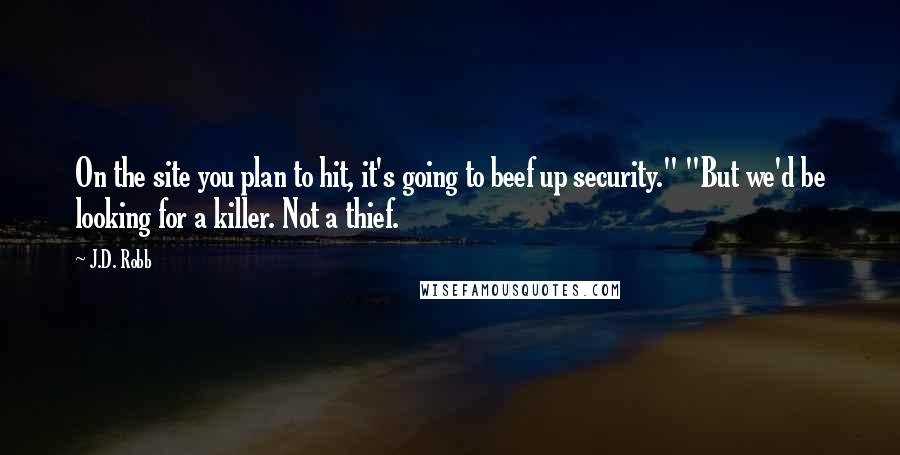 J.D. Robb Quotes: On the site you plan to hit, it's going to beef up security." "But we'd be looking for a killer. Not a thief.