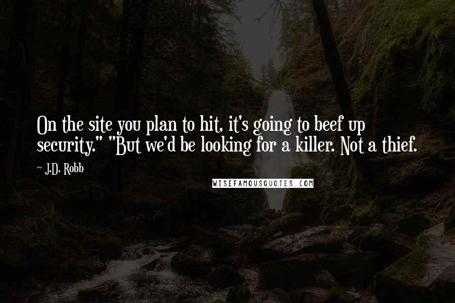 J.D. Robb Quotes: On the site you plan to hit, it's going to beef up security." "But we'd be looking for a killer. Not a thief.